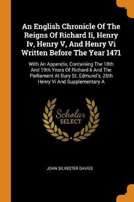 An English Chronicle of the Reigns of Richard II, Henry IV, Henry V, and Henry VI Written Before the Year 1471: With an Appendix, Containing the 18th and 19th Years of Richard II and the Parliament at Bury St. Edmund's, 25th Henry VI and Supplementary a book