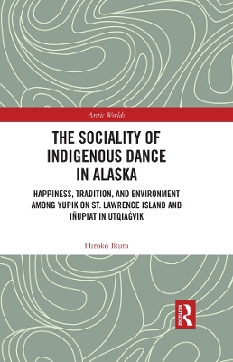 The Sociality of Indigenous Dance in Alaska: Happiness, Tradition, and Environment among Yupik on St. Lawrence Island and Iñupiat in Utqiaġvik by Hiroko Ikuta