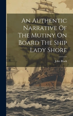 An Authentic Narrative Of The Mutiny On Board The Ship Lady Shore book