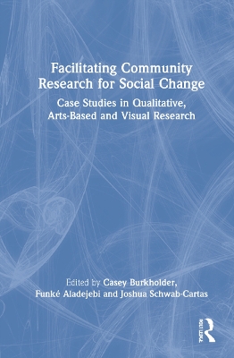 Facilitating Community Research for Social Change: Case Studies in Qualitative, Arts-Based and Visual Research by Casey Burkholder
