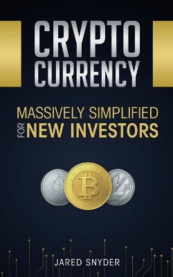 Cryptocurrency: Massively Simplified For New Investors by Jared Snyder