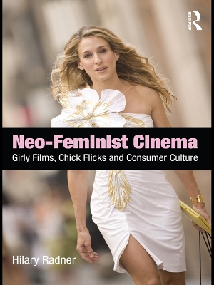 Neo-Feminist Cinema: Girly Films, Chick Flicks, and Consumer Culture by Hilary Radner