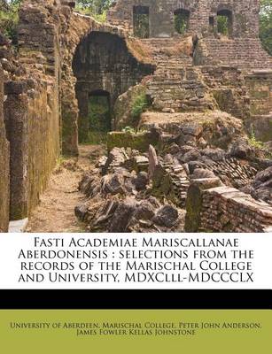 Fasti Academiae Mariscallanae Aberdonensis: Selections from the Records of the Marischal College and University, MDXCLLL-MDCCCLX book