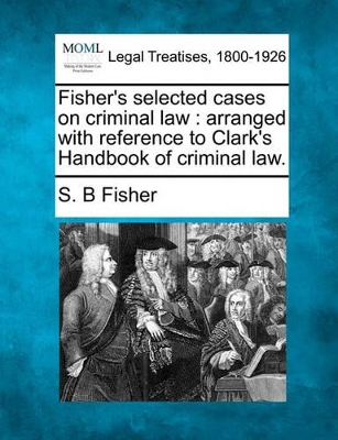 Fisher's Selected Cases on Criminal Law: Arranged with Reference to Clark's Handbook of Criminal Law. book