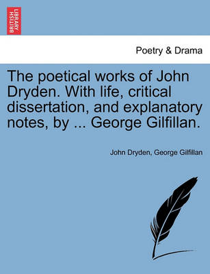 The Poetical Works of John Dryden. with Life, Critical Dissertation, and Explanatory Notes, by ... George Gilfillan. by John Dryden