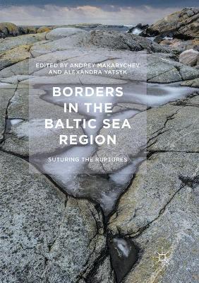 Borders in the Baltic Sea Region: Suturing the Ruptures by Andrey Makarychev