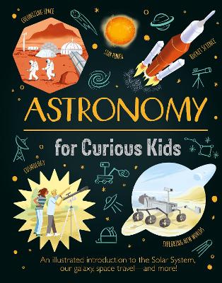 Astronomy for Curious Kids: An Illustrated Introduction to the Solar System, Our Galaxy, Space Travel—and More! by Giles Sparrow