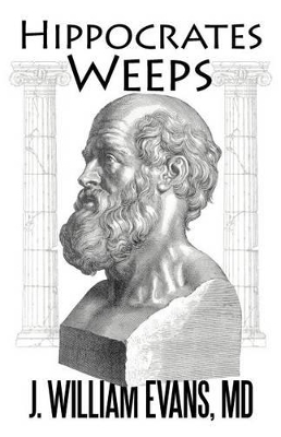 Hippocrates Weeps: An Indictment of Changes for the American Health-Care System by J William Evans