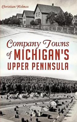 Company Towns of Michigan's Upper Peninsula by Christian Holmes