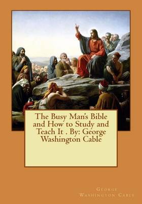 The Busy Man's Bible and How to Study and Teach It . By: George Washington Cable by George Washington Cable