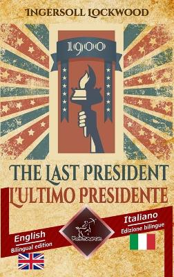 1900 The Last President - 1900 L'ultimo Presidente: Bilingual parallel text - Bilingue con testo inglese a fronte: English - Italian / Inglese - Italiano by Ingersoll Lockwood