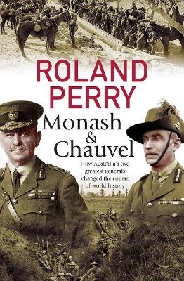 Monash and Chauvel: How Australia's two greatest generals changed the course of world history by Roland Perry