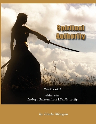 Spiritual Authority: Living a Supernatural Life Naturally, Workbook 3 book