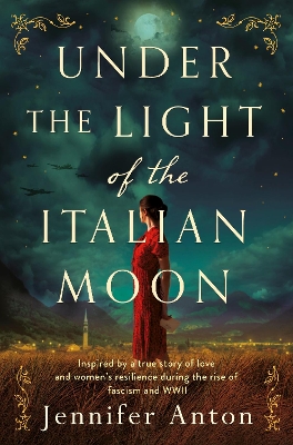 Under the Light of the Italian Moon: Inspired by a True Story of Love and Women's Resilience during the Rise of fascism and WWII by Jennifer Anton