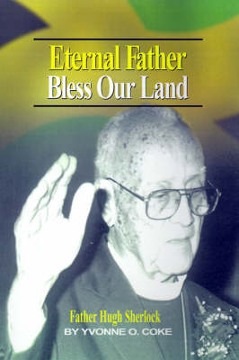 Eternal Father Bless Our Land: Father Hugh Sherlock His-Story and Then, Some! by Yvonne O Coke