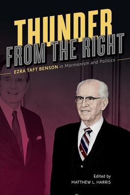 Thunder from the Right: Ezra Taft Benson in Mormonism and Politics by Matthew L Harris