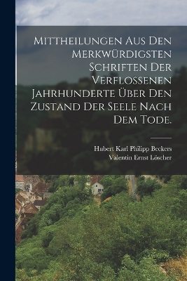 Mittheilungen aus den merkwürdigsten Schriften der verflossenen Jahrhunderte über den Zustand der Seele nach dem Tode. by Valentin Ernst Löscher