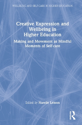 Creative Expression and Wellbeing in Higher Education: Making and Movement as Mindful Moments of Self-care by Narelle Lemon