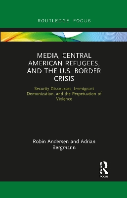 Media, Central American Refugees, and the U.S. Border Crisis: Security Discourses, Immigrant Demonization, and the Perpetuation of Violence book