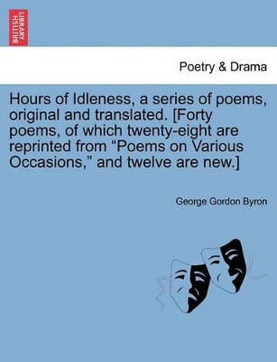 Hours of Idleness, a Series of Poems, Original and Translated. [Forty Poems, of Which Twenty-Eight Are Reprinted from Poems on Various Occasions by Lord George Gordon Byron, 1788-