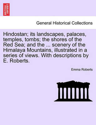 Hindostan; Its Landscapes, Palaces, Temples, Tombs; The Shores of the Red Sea; And the ... Scenery of the Himalaya Mountains, Illustrated in a Series of Views. with Descriptions by E. Roberts. book