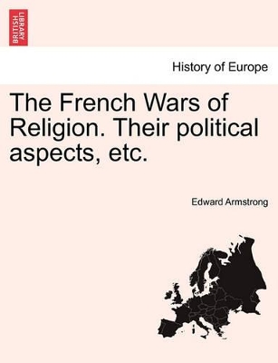 The French Wars of Religion. Their Political Aspects, Etc. book