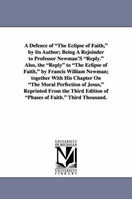 Defence of the Eclipse of Faith, by Its Author; Being a Rejoinder to Professor Newman's Reply. Also, the Reply to the Eclipse of Faith, by Francis by Henry Rogers