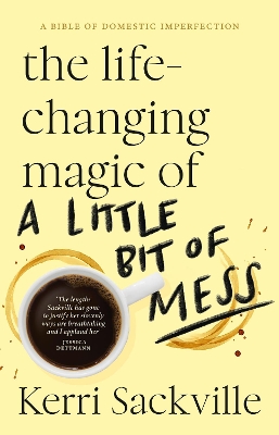 The Life-changing Magic of a Little Bit of Mess by Kerri Sackville