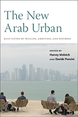 The New Arab Urban: Gulf Cities of Wealth, Ambition, and Distress by Harvey Molotch