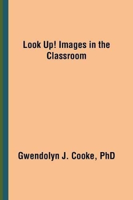Look Up! Images in the Classroom by Gwendolyn J Cooke