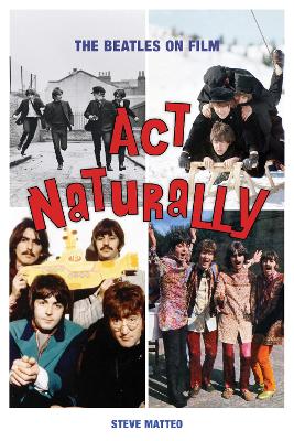 Act Naturally: The Beatles on Film by Steve Matteo