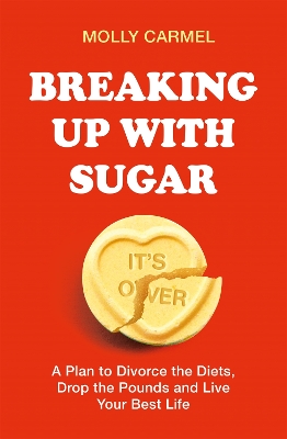 Breaking Up With Sugar: A Plan to Divorce the Diets, Drop the Pounds and Live Your Best Life by Molly Carmel