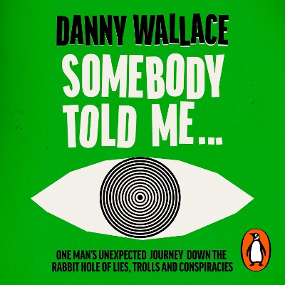 Somebody Told Me: One Man’s Unexpected Journey Down the Rabbit Hole of Lies, Trolls and Conspiracies by Danny Wallace