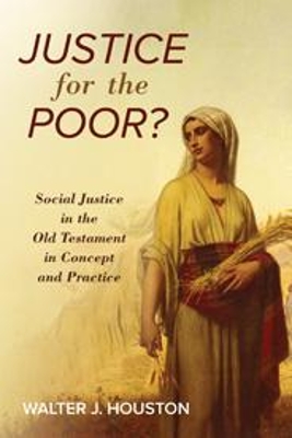 Justice for the Poor?: Social Justice in the Old Testament in Concept and Practice by Walter J Houston