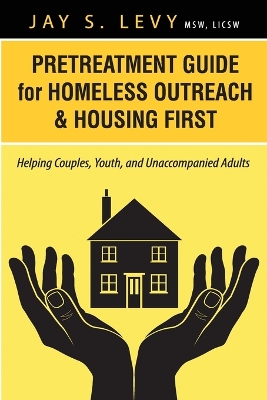 Pretreatment Guide for Homeless Outreach & Housing First by Jay S. Levy