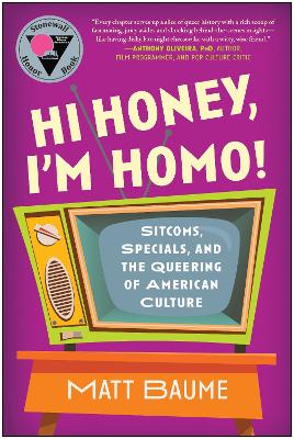 Hi Honey, I'm Homo!: Sitcoms, Specials, and the Queering of American Culture book