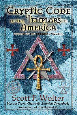 The Cryptic Code: The Templars in America and the Origins of the Hooked X by Scott F. Wolter