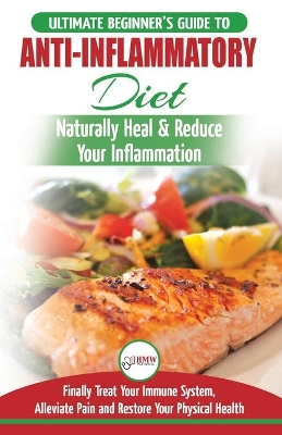 Anti-Inflammatory Diet: The Ultimate Beginner's Guide Plan & 20+ Proven Recipes To Naturally Heal Your Inflammation, Treat Immune System, Alleviate Pain and Restore Your Physical Health book