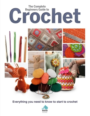 The Complete Beginners Guide to Crochet: Everything you need to know to start to crochet book