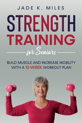 Strength Training for Seniors: Build Muscle and Increase Mobility with a 12-Week Workout Plan book