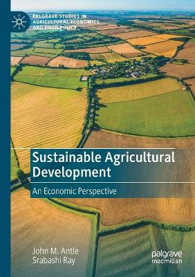 Sustainable Agricultural Development: An Economic Perspective by John M. Antle