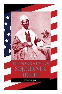 The Narrative of Sojourner Truth (Unabridged): Including her famous Speech Ain't I a Woman? (Inspiring Memoir of One Incredible Woman) by Sojourner Truth