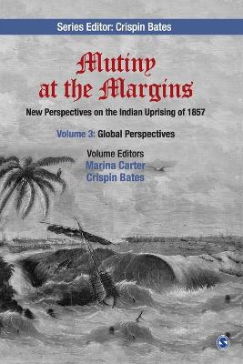 Mutiny at the Margins: New Perspectives on the Indian Uprising of 1857: Volume III: Global Perspectives by Marina Carter