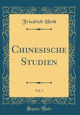 Chinesische Studien, Vol. 1 (Classic Reprint) by Friedrich Hirth