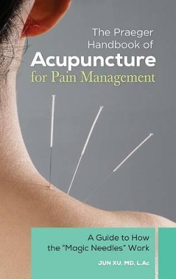 Praeger Handbook of Acupuncture for Pain Management by Jun Xu