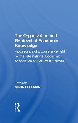 The Organization and Retrieval of Economic Knowledge: Proceedings of a Conference held by the International Economic Association at Kiel, West Germany by Elliot Perlman