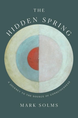 The Hidden Spring: A Journey to the Source of Consciousness by Mark Solms