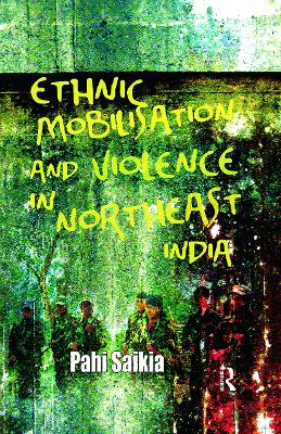 Ethnic Mobilisation and Violence in Northeast India by Pahi Saikia