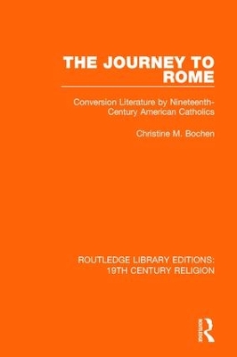 The The Journey to Rome: Conversion Literature by Nineteenth-Century American Catholics by Christine M. Bochen