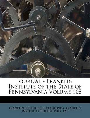 Journal - Franklin Institute of the State of Pennsylvania Volume 108 book